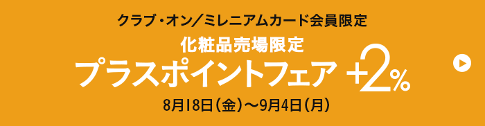 クラブ・オン／ミレニアムカード セゾン会員限定 化粧品売り場限定 プラスポイントフェア+2% 8月18日(金)~9月4日(月)