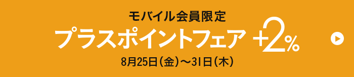 モバイル会員限定 プラスポイントフェア +2% 8月25日(金)~31日(木)
