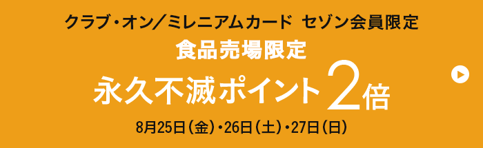 クラブ・オン／ミレニアムカード セゾン会員限定 食品売場限定 永久不滅ポイント2倍 8月25日(金)・26日(土)・27日(日)