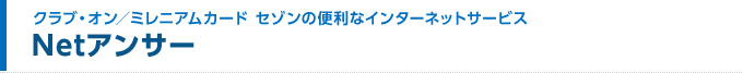 クラブ・オン/ミレニアムカード セゾンの便利なインターネットサービス Netアンサー