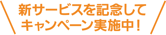 新サービスを記念してキャンペーン実施中!