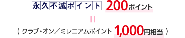永久不滅ポイント200ポイント=クラブ・オン/ミレニアムポイント1,000円相当