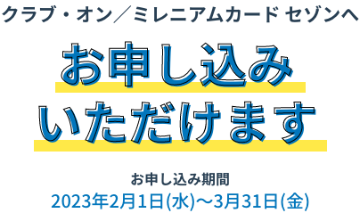 クラブ・オン/ミレニアムカード セゾンへ お申し込みいただけます 2023年2月1日(水)〜3月31日(金)