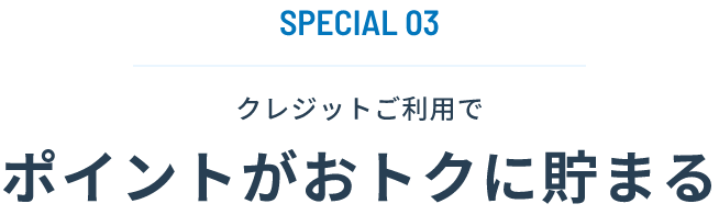 SPECIAL03 クレジットご利用でポイントがおトクに貯まる