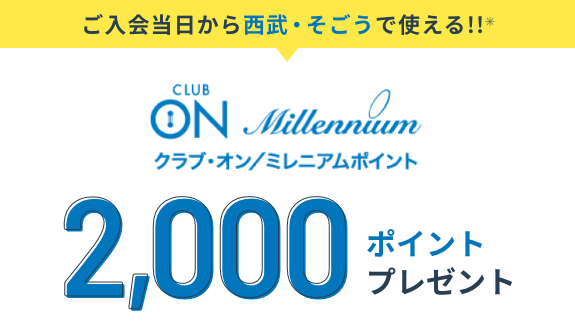 ご入会当日から西武・そごうで使える!! クラブ・オン/ミレニアムポイント2,000ポイントプレゼント