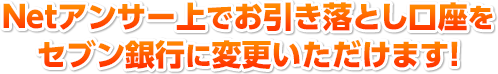 Netアンサー上でお引き落とし口座をセブン銀行に変更いただけます！