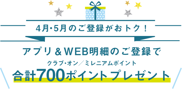 4月5月のご登録がおトク!アプリ&WEB明細のご登録でクラブ・オン/ミレニアムポイント合計700ポイントプレゼント