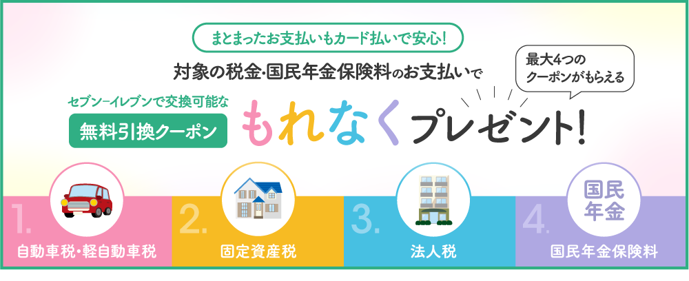 まとまったお支払いもカード払いで安心!対象の税金・国民年金のお支払いでセブン‐イレブンで交換可能な無料引換クーポンもれなくプレゼント!