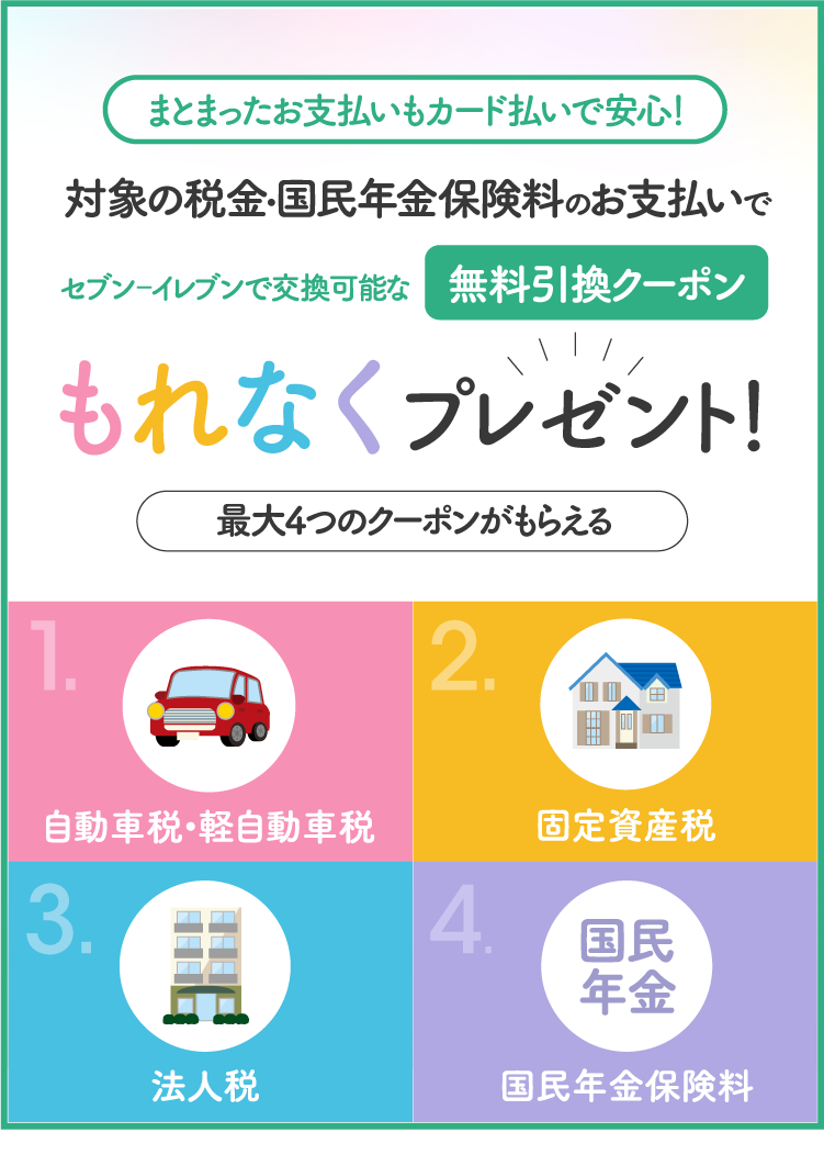 まとまったお支払いもカード払いで安心!対象の税金・国民年金のお支払いでセブン‐イレブンで交換可能な無料引換クーポンもれなくプレゼント!