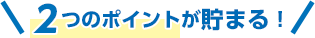 2つのポイントが貯まる!