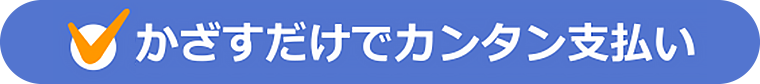 かざすだけでカンタン支払い