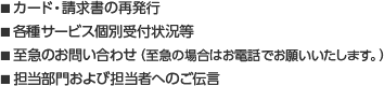 ■カード・請求書の再発行　■各種サービス個別受付状況等　■至急のお問い合わせ（至急の場合はお電話でお願いいたします。）　■担当部門および担当者へのご伝言