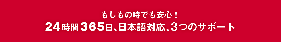 もしもの時でも安心！24時間365日、日本語対応、3つのサポート