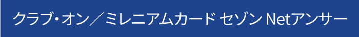 クラブ・オン／ミレニアムカード セゾン Netアンサー