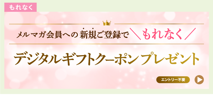 もれなくもらえる メルマガ会員への新規ご登録でもれなくデジタルギフトクーポンプレゼント