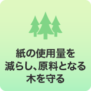 紙の使用量を減らし、原料となる木を守る