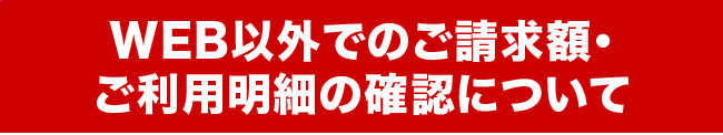 WEB以外でのご利用明細の確認について