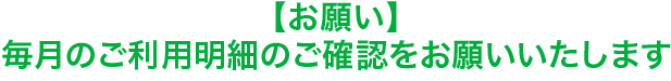 【お願い】毎月のご利用明細のご確認をお願いいたします