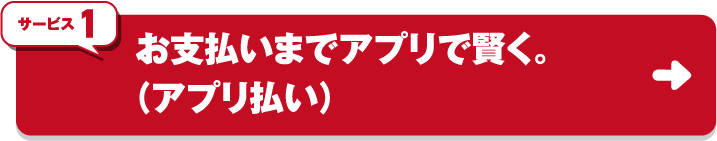 サービス1 お支払いまでアプリで賢く。（アプリ払い）