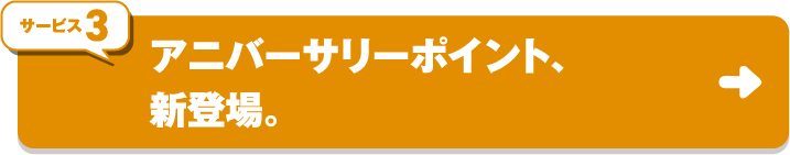 サービス3 アニバーサリーポイント、新登場。