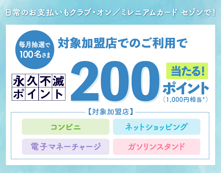 毎月抽選で100名さま 対象加盟店でのご利用で永久不滅ポイント200ポイントが当たる！（1,000円相当*）