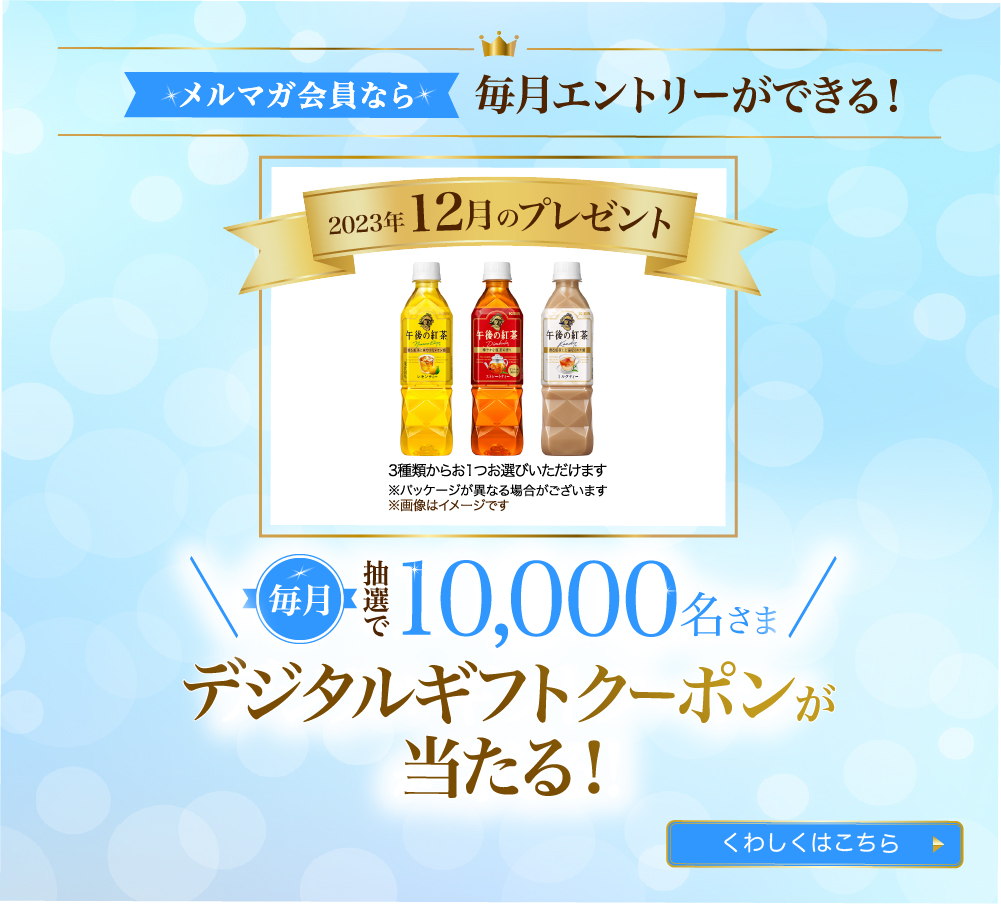 メルマガ会員なら毎月エントリーができる!毎月抽選で10,000名さまデジタルギフトクーポンが
当たる！
