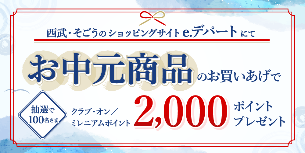 西武・そごうのショッピングサイトe.デパートにてお中元商品のお買い上げで抽選で100名さまにクラブ・オン/ミレニアムポイント2000ポイントプレゼント