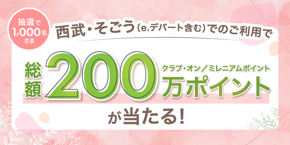 [抽選で1,000名さま]西武・そごう(e.デパート含む)でのご利用で、総額200万ポイントが当たる！