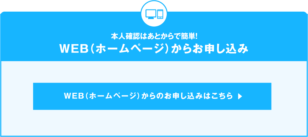 本人確認はあとからで簡単!WEB（ホームページ）からお申し込み