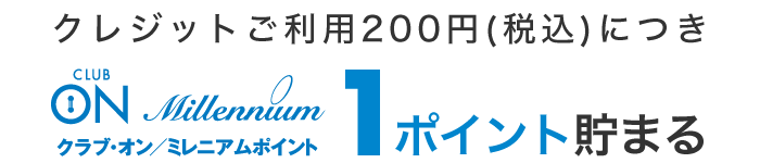 クレジットご利用200円（税込）につき、クラブ・オン／ミレニアムポイント1ポイント貯まる