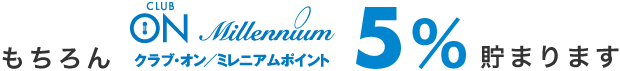 もちろんクラブ・オン／ミレニアムポイント5%貯まります
