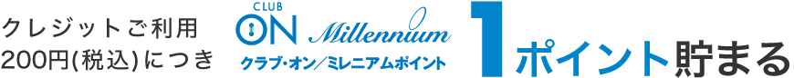 クレジットご利用200円（税込）につき、クラブ・オン／ミレニアムポイント1ポイント貯まる