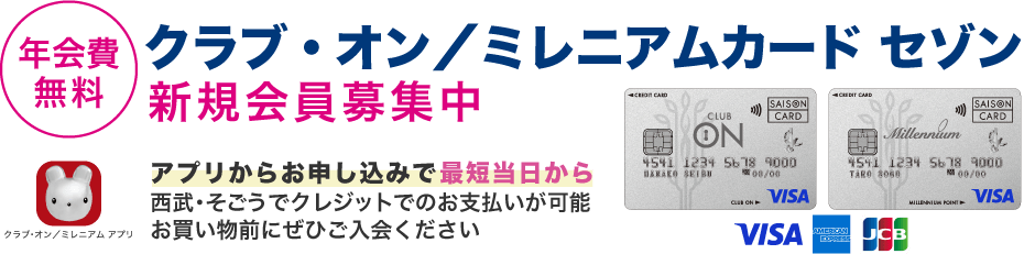 「年会費無料」クラブ・オン／ミレニアムカード セゾン新規会員募集中 アプリからのお申し込みで最短当日から西武・そごうでクレジットでのお支払いが可能。お買い物前にぜひご入会ください