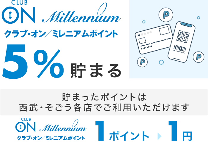 クラブ・オン／ミレニアムポイント5%貯まる。貯まったポイントは西武・そごう各店でご利用いただけます（クラブ・オン／ミレニアムポイント1ポイント=1円）