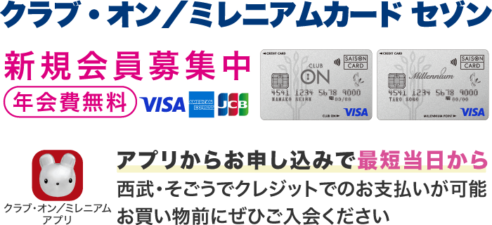 「年会費無料」クラブ・オン／ミレニアムカード セゾン新規会員募集中 アプリからのお申し込みで最短当日から西武・そごうでクレジットでのお支払いが可能。お買い物前にぜひご入会ください