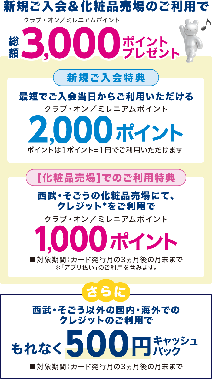 新規ご入会&化粧品売場のご利用でクラブ・オン／ミレニアムポイント総額3,000ポイントプレゼント！さらに、西武・そごう以外の国内・海外でのクレジットのご利用で、もれなく500円キャッシュバック