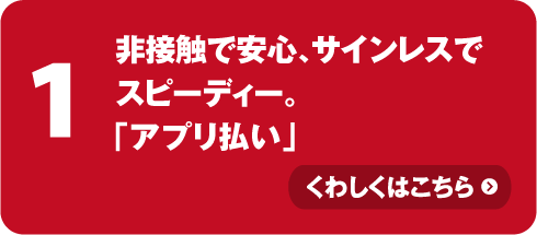 非接触で安心、サインレスでスピーディー。「アプリ払い」