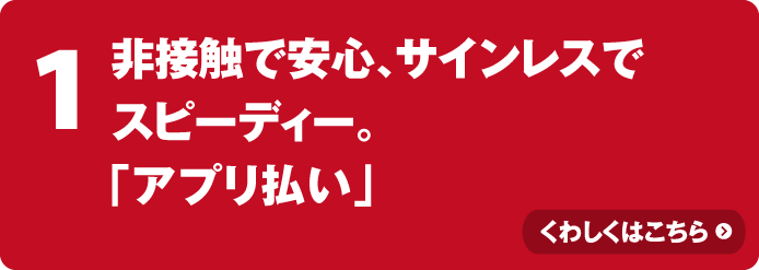 非接触で安心、サインレスでスピーディー。「アプリ払い」