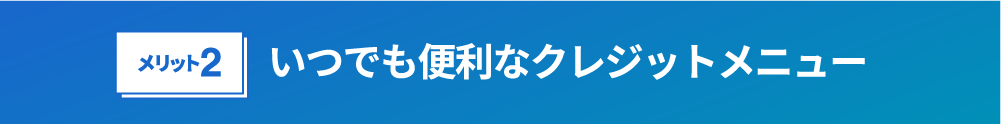 いつでも便利なクレジットメニュー