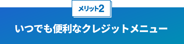 いつでも便利なクレジットメニュー