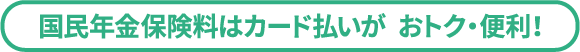 国民年金保険料はカード払いが おトク・便利！