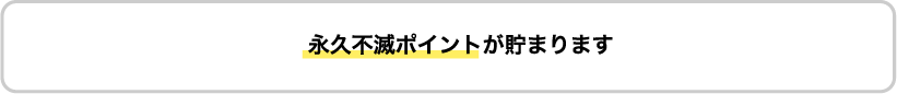 永久不滅ポイントが貯まります