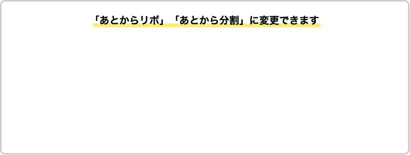 「あとからリボ」・「あとから分割」に変更できます