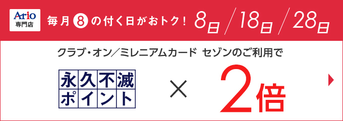 Ario専門店 毎月8の付く日がおトク！8日18日28日 クラブ・オン／ミレニアムカード セゾンのご利用で永久不滅ポイント×2倍