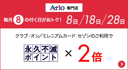 Ario専門店 毎月8の付く日がおトク！8日18日28日 クラブ・オン／ミレニアムカード セゾンのご利用で永久不滅ポイント×2倍