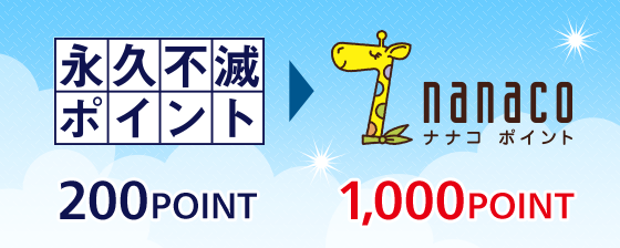 永久不滅ポイント 200POINTがnanacoポイント 1,000POINTへ交換いただけます