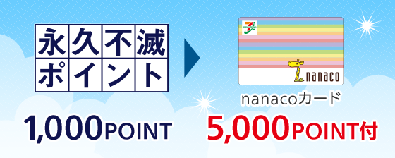 永久不滅ポイント 1,000POINTがnanacoカード 5,000POINT付へ交換いただけます