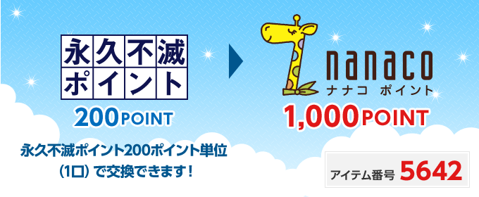 永久不滅ポイント 200POINT → nanacoポイント 1,000POINT 永久不滅ポイント200ポイント単位（1口）で交換できます。 アイテム番号 5642