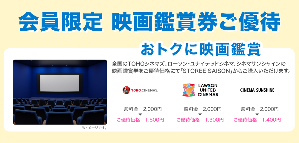 おトクに映画鑑賞 全国のTOHOシネマズ、ローソン・ユナイテッドシネマ、シネマサンシャインの映画鑑賞券をご優待価格にて「STOREE SAISON」からご購入いただけます。