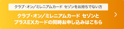 クラブ・オン／ミレニアムカード セゾンとプラスEXカードの同時お申し込みはこちら